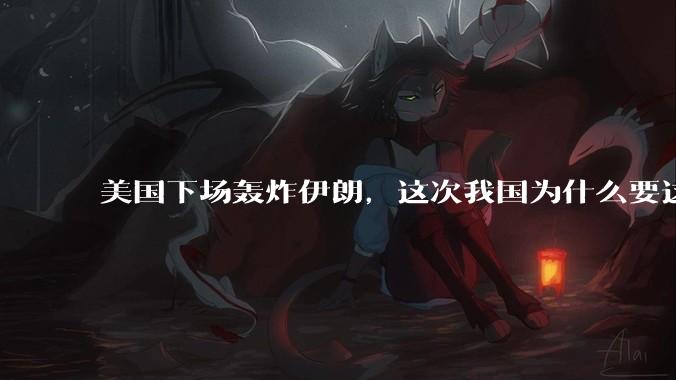 美国下场轰炸伊朗，这次我国为什么要这么直白的谴责美国？