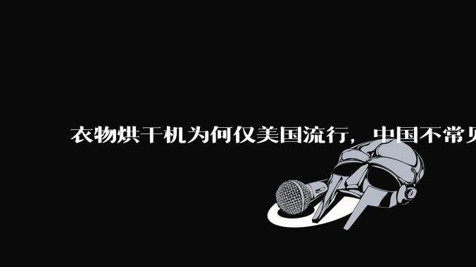 衣物烘干机为何仅美国流行，中国不常见？