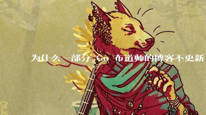 为什么一部分 Go 布道师的博客不更新了？