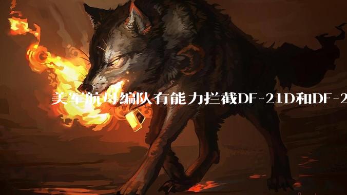 美军航母编队有能力拦截DF-21D和DF-26吗？