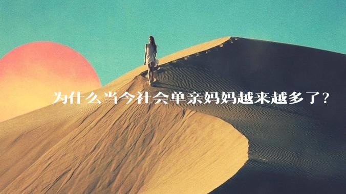 为什么当今社会单亲妈妈越来越多了？