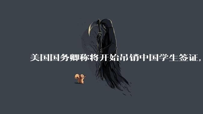 美国国务卿称将开始吊销中国学生签证，包括在关键领域学科学生，影响有多大？在美中国留学生该怎样应对？