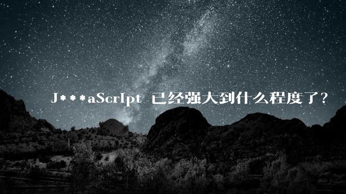 J***aScript 已经强大到什么程度了？