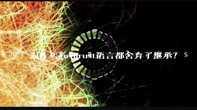 为什么go和rust语言都舍弃了继承？